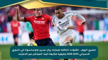 حصري اليوم.. القنوات الناقلة لمباراة ريال مدريد وأوساسونا في الدوري الإسباني 2025-2026 وكيفية متابعة البث المباشر عبر الإنترنت